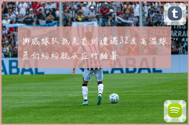挪威球队抵美首训遭遇32度高温球员们纷纷脱衣应对酷暑