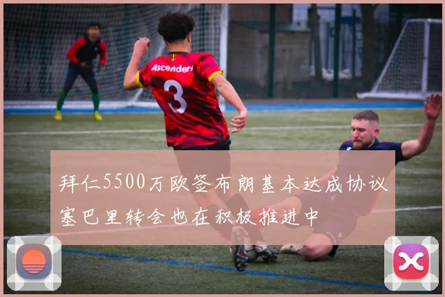 拜仁5500万欧签布朗基本达成协议塞巴里转会也在积极推进中