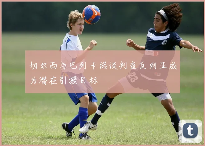 切尔西与巴列卡诺谈判查瓦利亚成为潜在引援目标