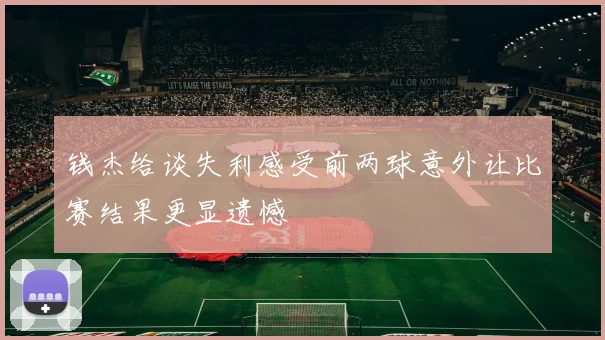 钱杰给谈失利感受前两球意外让比赛结果更显遗憾