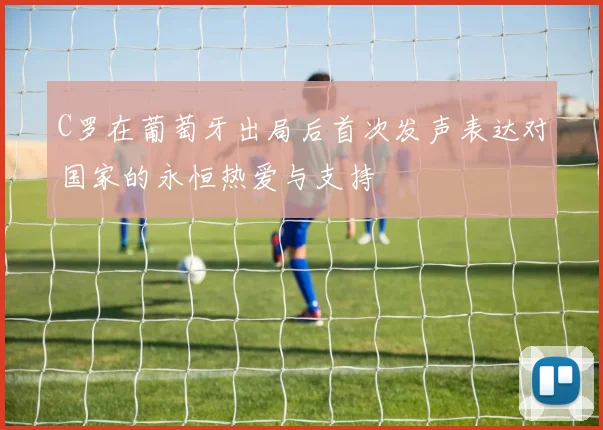 C罗在葡萄牙出局后首次发声表达对国家的永恒热爱与支持